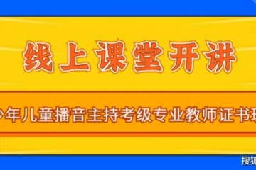 全国社会艺术水平少年儿童播音掌管考级专业教师证书班线上课程炽热来袭